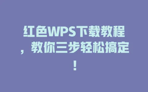 红色WPS下载教程，教你三步轻松搞定！ 一