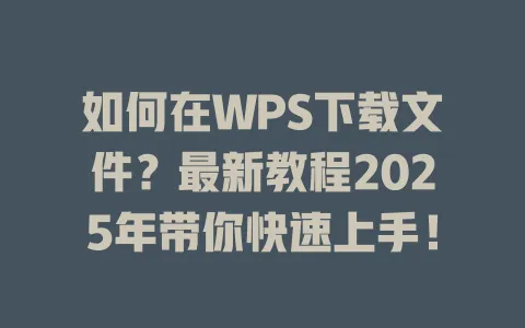 如何在WPS下载文件？最新教程2025年带你快速上手！ 一