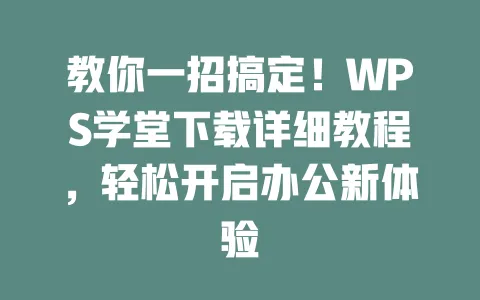 教你一招搞定！WPS学堂下载详细教程，轻松开启办公新体验 一