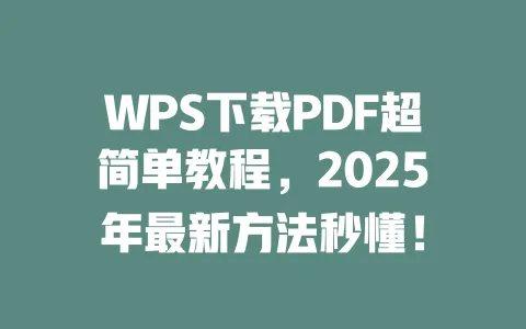 WPS下载PDF超简单教程，2025年最新方法秒懂！ 一