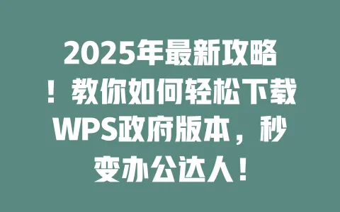 2025年最新攻略！教你如何轻松下载WPS政府版本，秒变办公达人！ 一