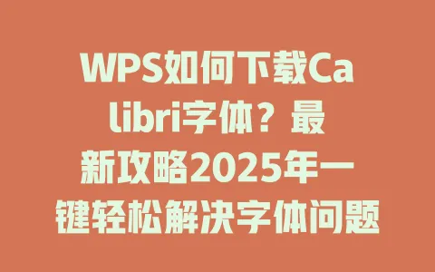 WPS如何下载Calibri字体？最新攻略2025年一键轻松解决字体问题！ 一