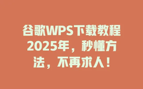 谷歌WPS下载教程2025年，秒懂方法，不再求人！ 一