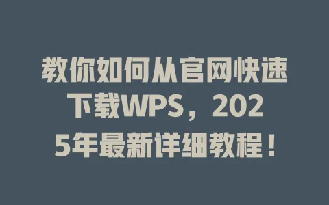 教你如何从官网快速下载WPS,2025年最新详细教程! 一