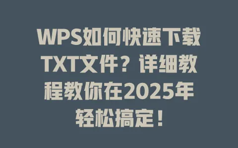 WPS如何快速下载TXT文件？详细教程教你在2025年轻松搞定！ 一