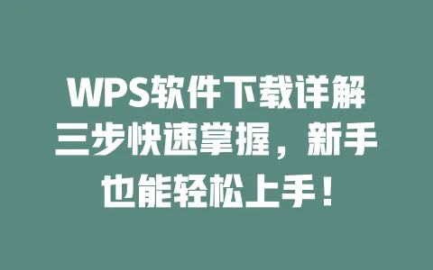 WPS软件下载详解三步快速掌握，新手也能轻松上手！ 一