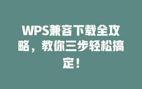 WPS兼容下载全攻略，教你三步轻松搞定！ 一