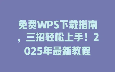 免费WPS下载指南,三招轻松上手!2025年最新教程 一