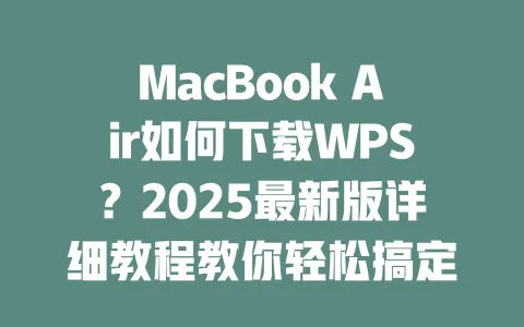 MacBook Air如何下载WPS？2025最新版详细教程教你轻松搞定！ 一