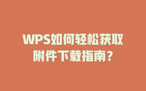 WPS如何轻松获取附件下载指南？ 一