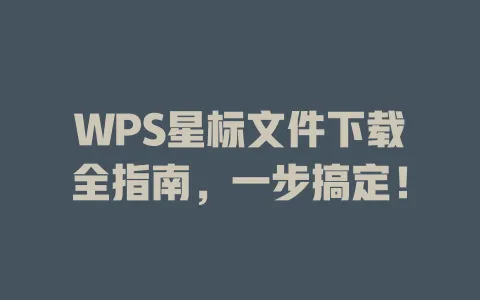 WPS星标文件下载全指南,一步搞定! 一