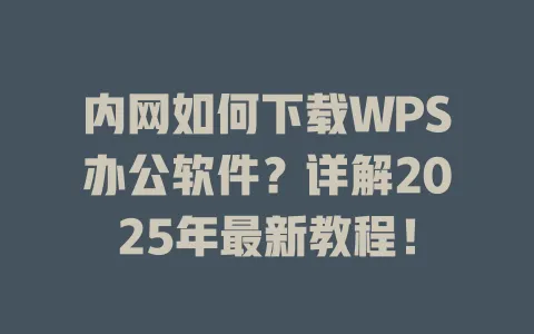 内网如何下载WPS办公软件？详解2025年最新教程！ 一