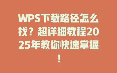 WPS下载路径怎么找?超详细教程2025年教你快速掌握! 一