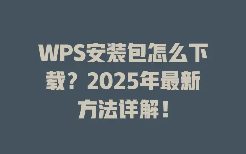 WPS安装包怎么下载？2025年最新方法详解！ 一