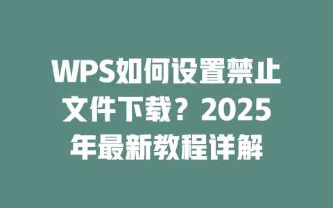 WPS如何设置禁止文件下载？2025年最新教程详解 一