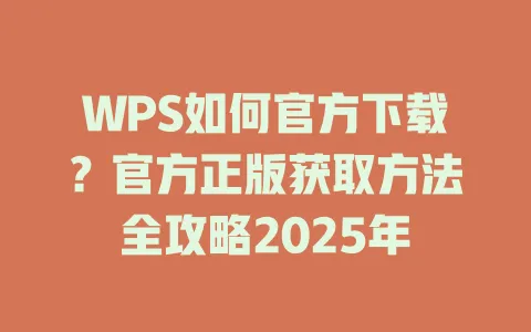 WPS如何官方下载?官方正版获取方法全攻略2025年 一