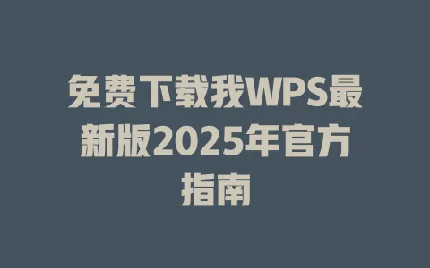 免费下载我WPS最新版2025年官方指南 一