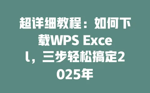 超详细教程:如何下载WPS Excel,三步轻松搞定2025年 一