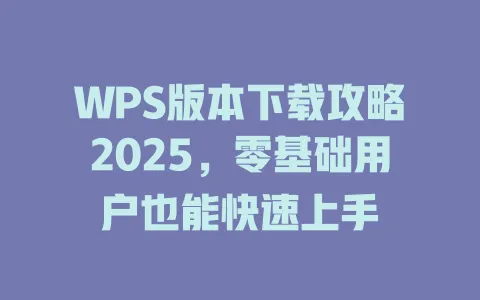 WPS版本下载攻略2025，零基础用户也能快速上手 一