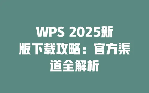 WPS 2025新版下载攻略:官方渠道全解析 一